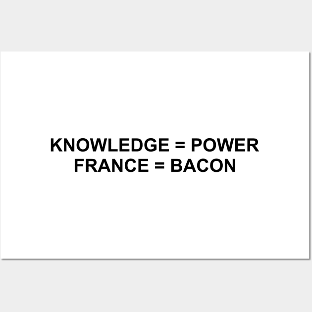 Knowledge Is Power. France Is Bacon. (Black) Wall Art by inotyler